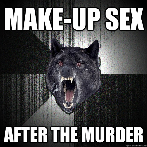make-up sex after the murder  Insanity Wolf