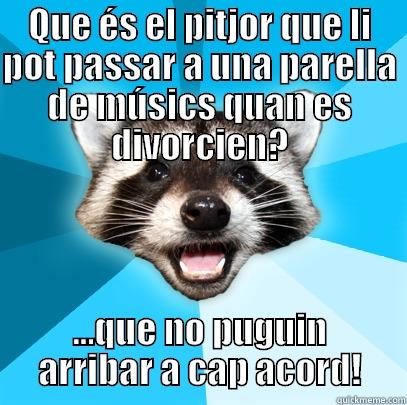 QUE ÉS EL PITJOR QUE LI POT PASSAR A UNA PARELLA DE MÚSICS QUAN ES DIVORCIEN? ...QUE NO PUGUIN ARRIBAR A CAP ACORD! Lame Pun Coon