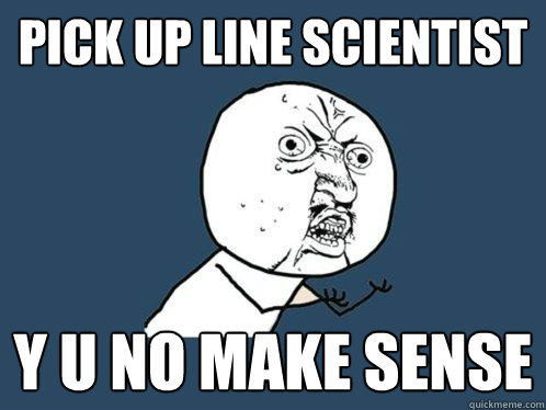pick up line scientist  y u no make sense  Y U No