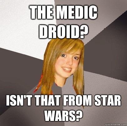 The Medic Droid? Isn't that from Star Wars? - The Medic Droid? Isn't that from Star Wars?  Musically Oblivious 8th Grader