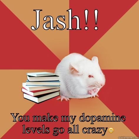 JASH!! YOU MAKE MY DOPAMINE LEVELS GO ALL CRAZY Science Major Mouse