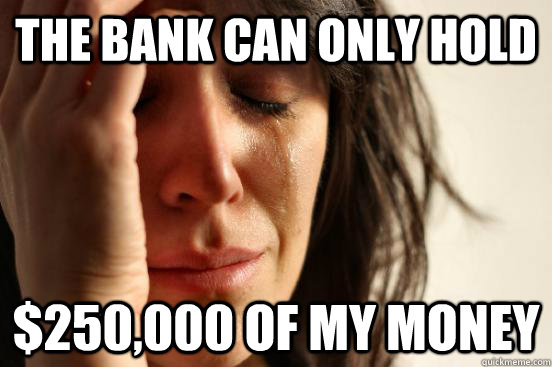 The bank can only hold $250,000 of my money  First World Problems