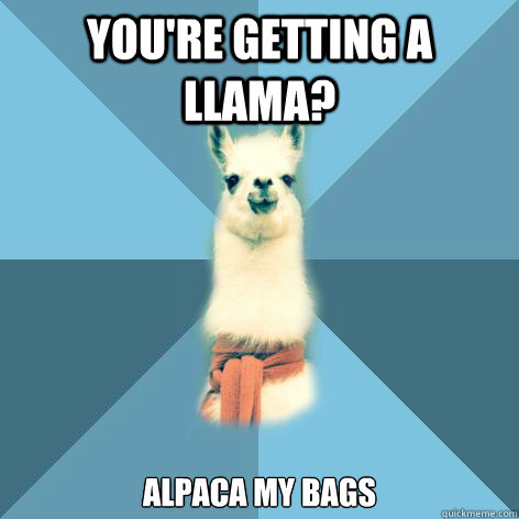 You're getting a Llama? Alpaca my bags - You're getting a Llama? Alpaca my bags  Linguist Llama