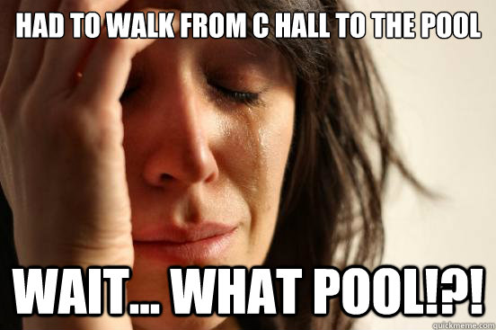 Had to walk from C hall to the pool WAIT... WHAT POOL!?!  First World Problems