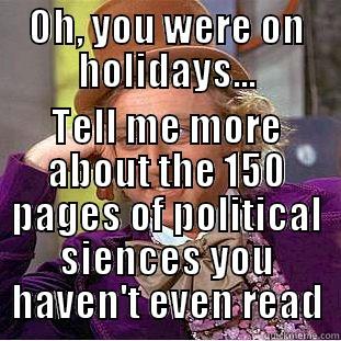 Holidays and School - OH, YOU WERE ON HOLIDAYS... TELL ME MORE ABOUT THE 150 PAGES OF POLITICAL SIENCES YOU HAVEN'T EVEN READ Condescending Wonka