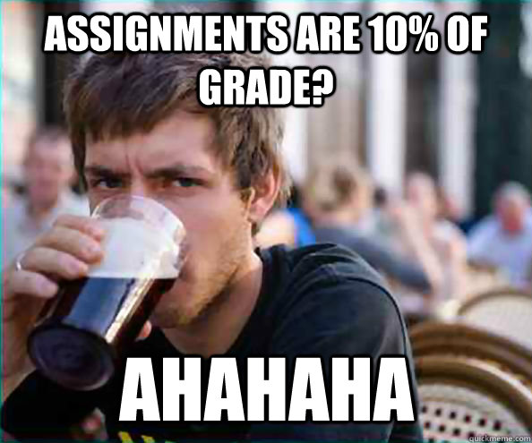 assignments are 10% of grade? ahahaha  Virgin College Senior