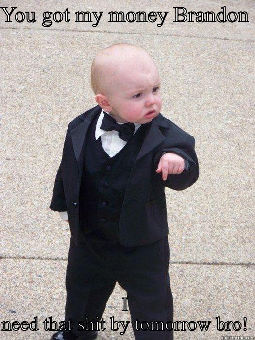 Haha u got it yo - YOU GOT MY MONEY BRANDON  I NEED THAT SHIT BY TOMORROW BRO! Baby Godfather