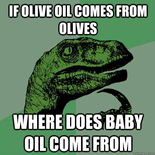 if olive oil comes from olives where does baby oil come from  Philosoraptor