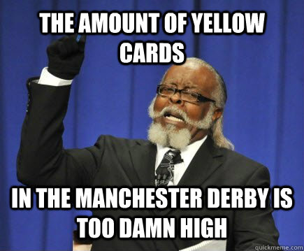 THE AMOUNT OF YELLOW CARDS IN THE MANCHESTER DERBY IS TOO DAMN HIGH  Too Damn High