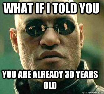 what if i told you you are already 30 years old  Matrix Morpheus