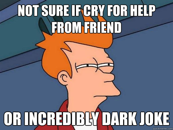 Not sure if cry for help from friend or incredibly dark joke  Futurama Fry