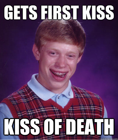 Gets first kiss Kiss of death  Bad Luck Brian