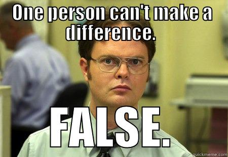 ONE PERSON CAN'T MAKE A DIFFERENCE.  FALSE. Dwight