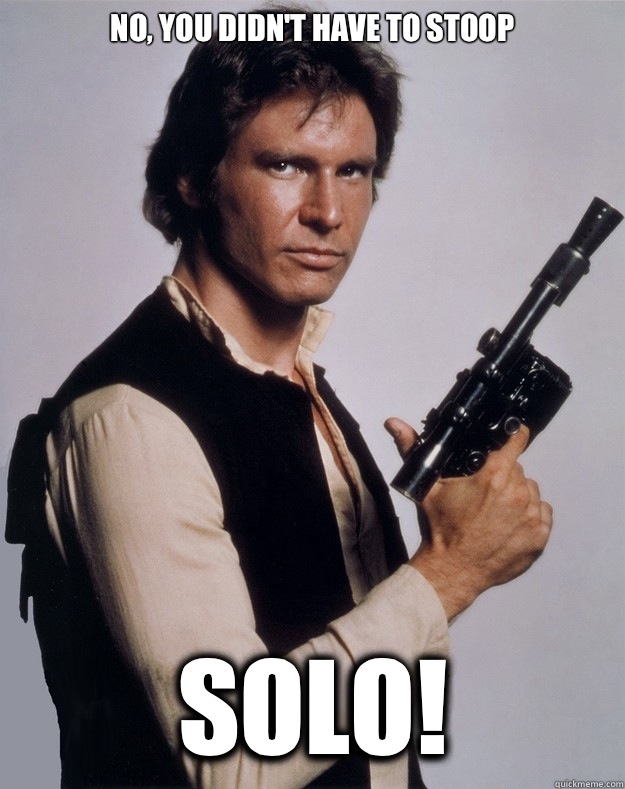 No, you didn't have to stoop Solo!  Han Solo