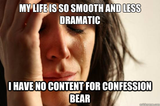 My life is so smooth and less dramatic I have no content for confession bear  First World Problems