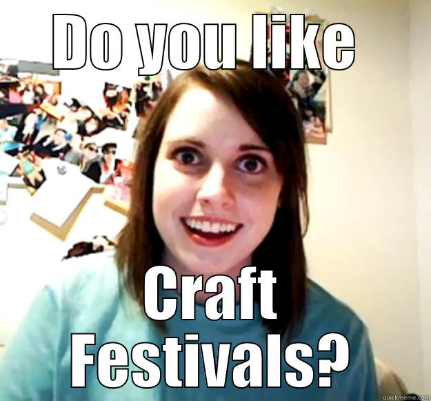 DO YOU LIKE  CRAFT FESTIVALS? Overly Attached Girlfriend