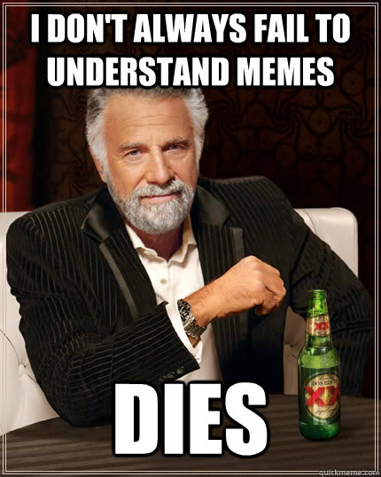 I don't always fail to understand memes dies  The Most Interesting Man In The World