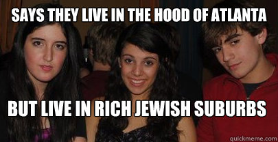 Says they live in the hood of Atlanta but live in rich jewish suburbs  