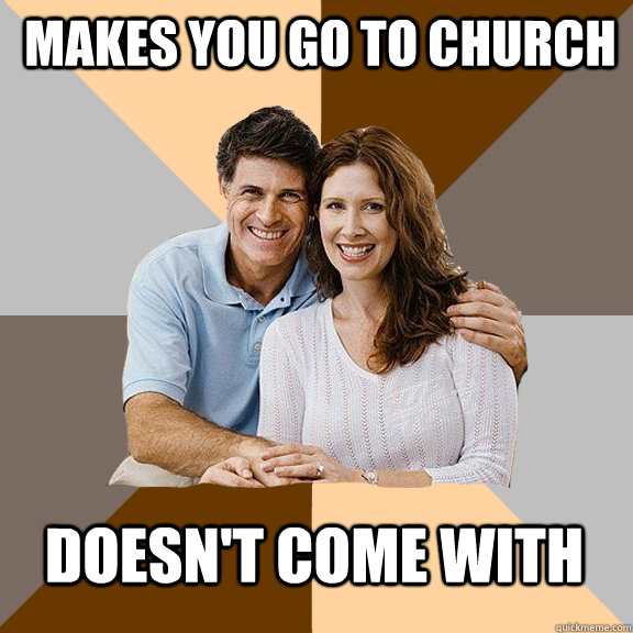 Makes you go to Church Doesn't Come With  Scumbag Parents