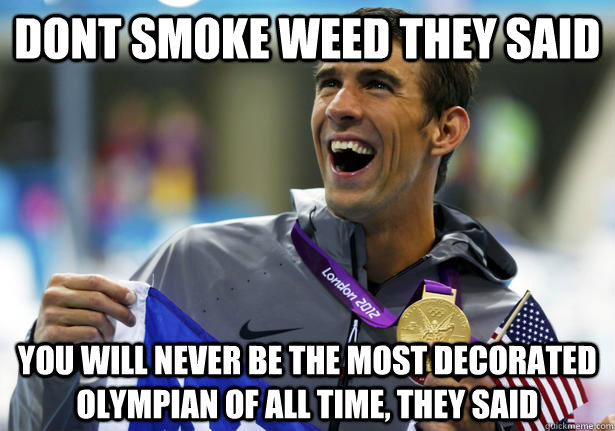 Dont smoke weed they said You will never be the most decorated olympian of all time, they said  