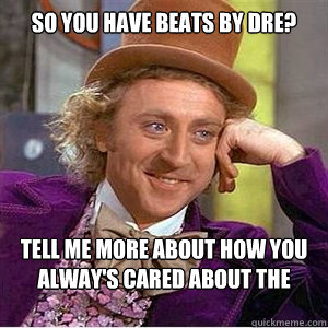 so you have beats by dre? tell me more about how you alway's cared about the best audio quality  
