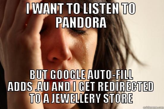 I WANT TO LISTEN TO PANDORA BUT GOOGLE AUTO-FILL ADDS .AU AND I GET REDIRECTED TO A JEWELLERY STORE First World Problems