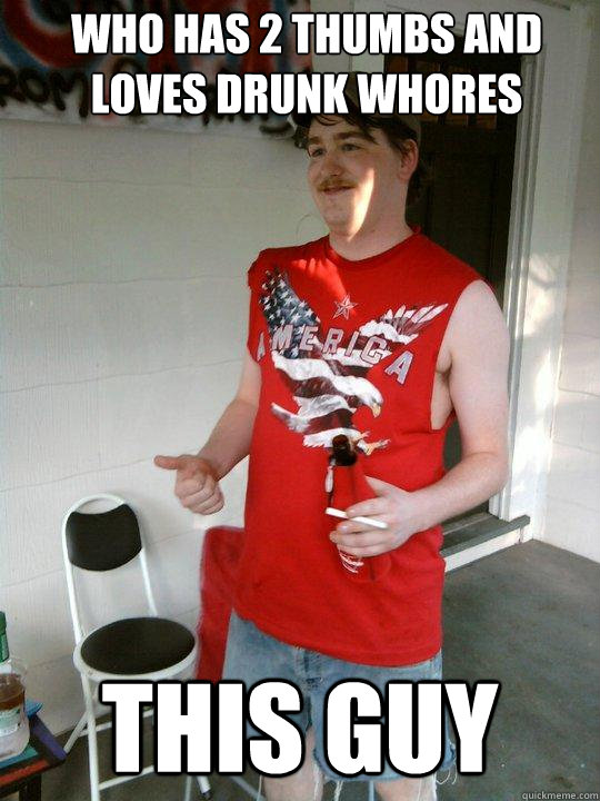 who has 2 thumbs and loves drunk whores this guy - who has 2 thumbs and loves drunk whores this guy  Redneck Randal