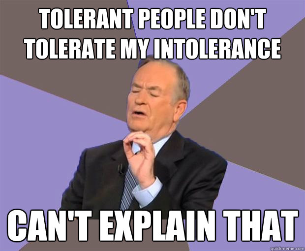 Tolerant people don't tolerate my intolerance Can't explain that - Tolerant people don't tolerate my intolerance Can't explain that  Bill O Reilly