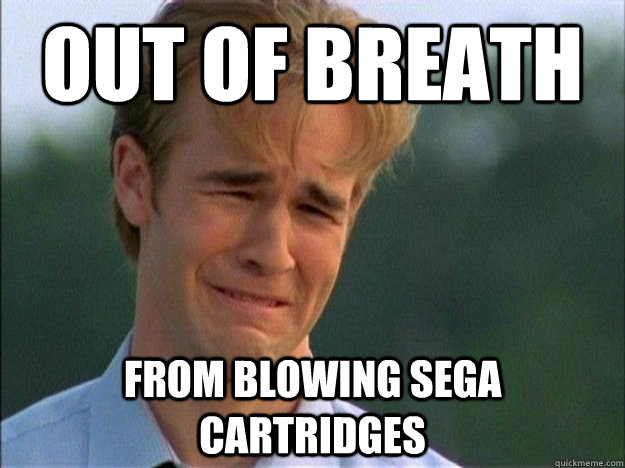 out of breath from blowing sega cartridges  1990s Problems