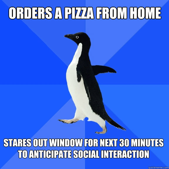 Orders A Pizza From Home Stares Out Window For Next 30 Minutes To Anticipate Social Interaction  Socially Awkward Penguin