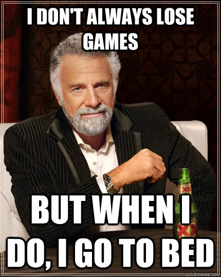 I don't always lose games but when I do, I go to bed  The Most Interesting Man In The World