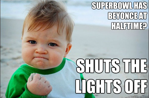 Superbowl has Beyonce at halftime? Shuts the lights off - Superbowl has Beyonce at halftime? Shuts the lights off  Success Kid Original