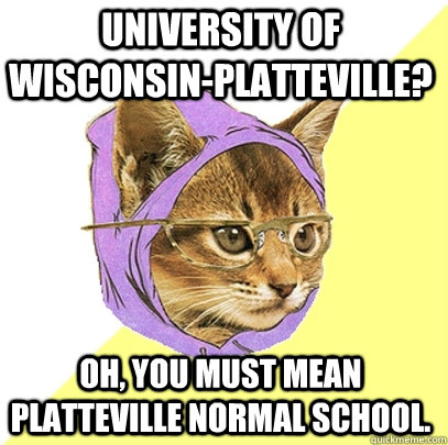 University of Wisconsin-Platteville? Oh, you must mean Platteville Normal School.  Hipster Kitty