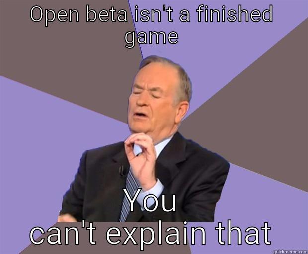 Open beta - OPEN BETA ISN'T A FINISHED GAME YOU CAN'T EXPLAIN THAT Bill O Reilly