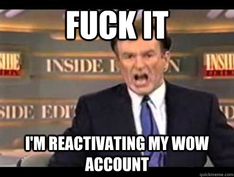 Fuck it I'm reactivating my wow account  - Fuck it I'm reactivating my wow account   Bill OReilly Fuck It