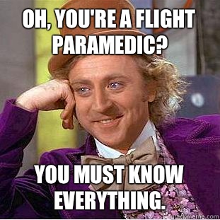 Oh, You're a flight paramedic? You must know everything.  Creepy Wonka