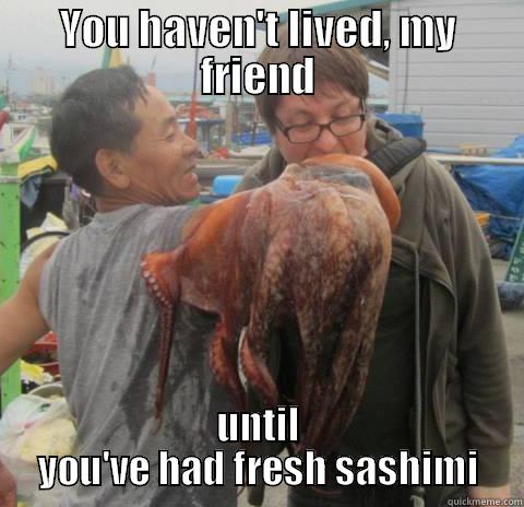 YOU HAVEN'T LIVED, MY FRIEND UNTIL YOU'VE HAD FRESH SASHIMI Misc