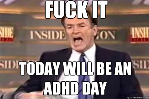 fuck it Today will be an adhd day  Fuck It Bill OReilly