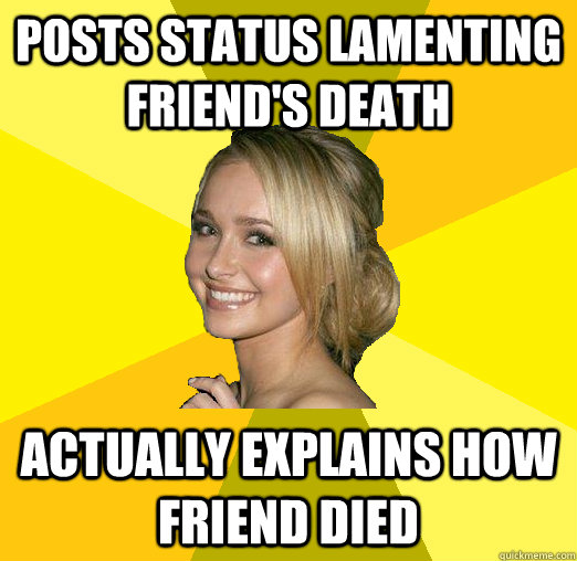 posts status lamenting friend's death actually explains how friend died - posts status lamenting friend's death actually explains how friend died  Tolerable Facebook Girl