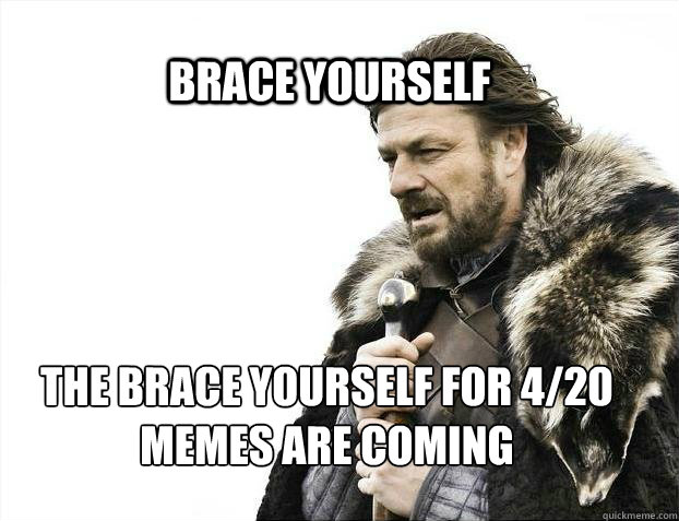 BRACE YOURSELF The brace yourself for 4/20 memes are coming  BRACE YOURSELF TIMELINE POSTS