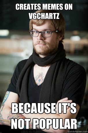 Creates memes on vgchartz because it's not popular  Hipster Barista