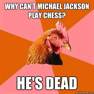 Why can't Michael Jackson play chess? He's dead  Anti-Joke Chicken