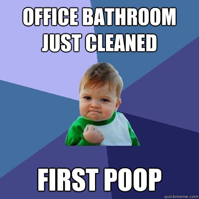 Office bathroom just cleaned First poop  Success Kid