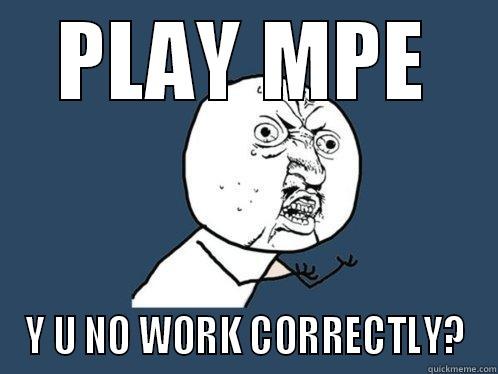PLAY MPE Y U NO WORK CORRECTLY? Y U No