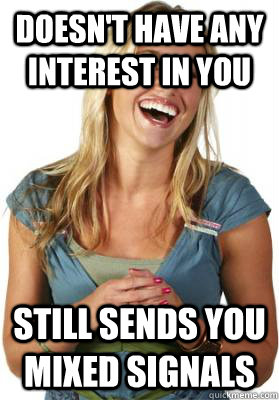 Doesn't have any interest in you still sends you mixed signals  Friend Zone Fiona