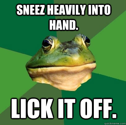 Sneez heavily into hand. Lick it off.  Foul Bachelor Frog