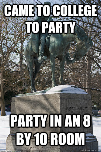 Came to college to party Party in an 8 by 10 room  Drew University Meme