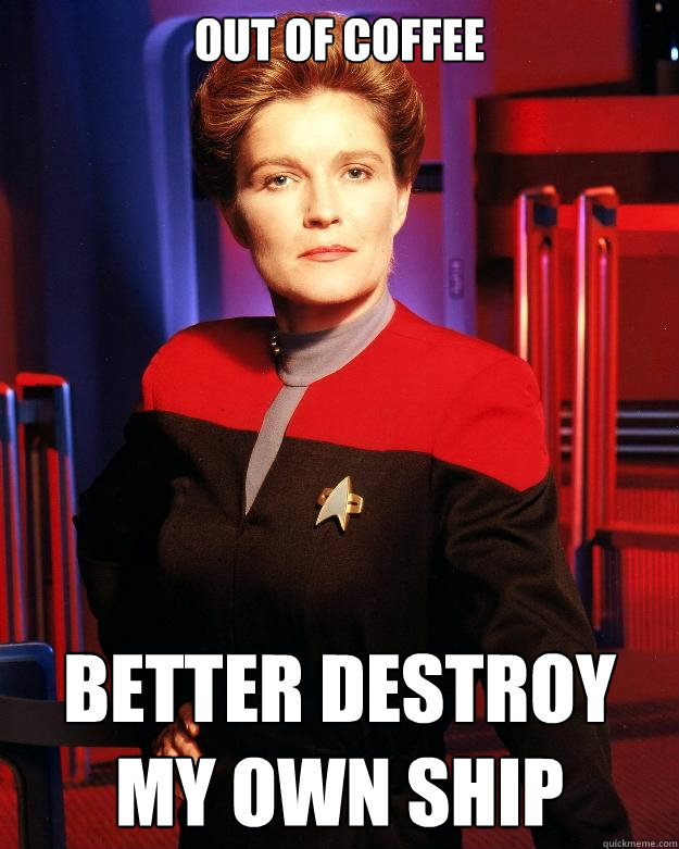 Out of coffee Better destroy my own ship - Out of coffee Better destroy my own ship  Destroy My Own Ship Janeway