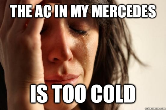 The AC in my Mercedes  Is too cold  First World Problems