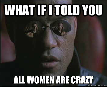 What if I told you All women are crazy  Morpheus SC